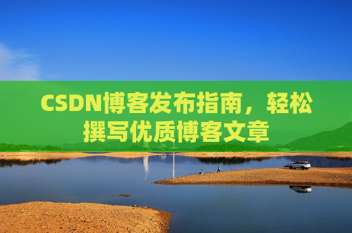 CSDN博客发布指南，轻松撰写优质博客文章